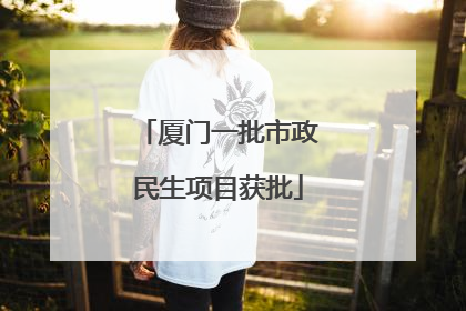厦门一批市政民生项目获批