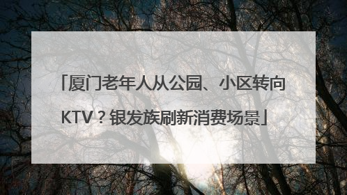 厦门老年人从公园、小区转向KTV？银发族刷新消费场景