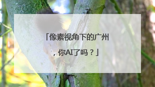 像素视角下的广州，你AI了吗？