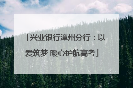 兴业银行漳州分行：以爱筑梦 暖心护航高考