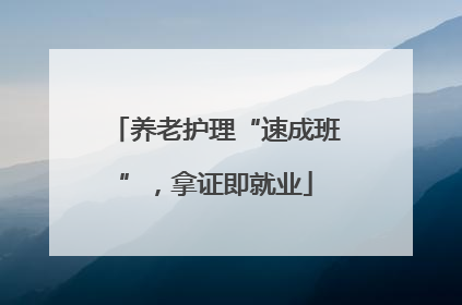 养老护理“速成班”，拿证即就业