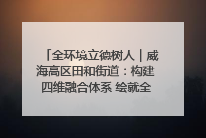全环境立德树人｜威海高区田和街道：构建四维融合体系 绘就全环境立德树人新画卷