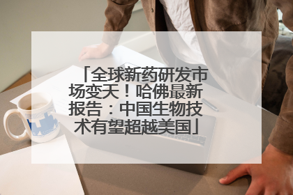 全球新药研发市场变天！哈佛最新报告：中国生物技术有望超越美国