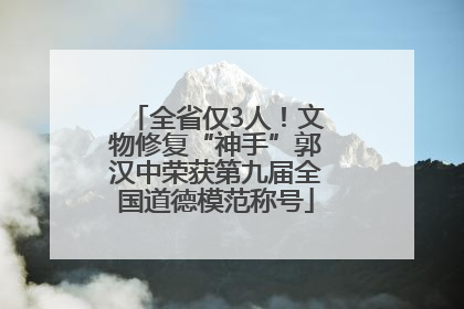 全省仅3人！文物修复“神手”郭汉中荣获第九届全国道德模范称号