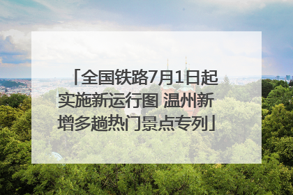 全国铁路7月1日起实施新运行图 温州新增多趟热门景点专列