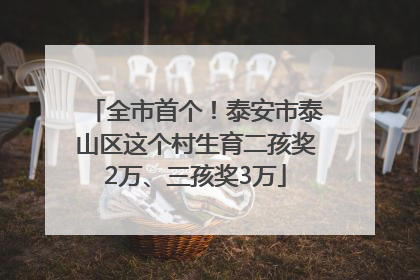 全市首个！泰安市泰山区这个村生育二孩奖2万、三孩奖3万
