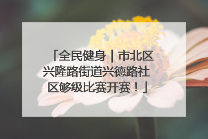 全民健身｜市北区兴隆路街道兴德路社区够级比赛开赛！