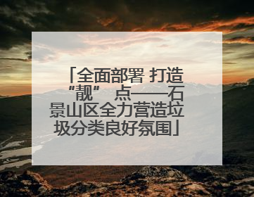 全面部署 打造“靓” 点——石景山区全力营造垃圾分类良好氛围