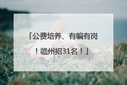 公费培养、有编有岗！赣州招31名！