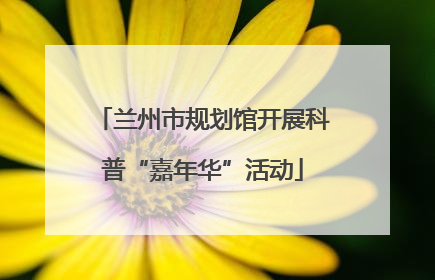 兰州市规划馆开展科普“嘉年华”活动