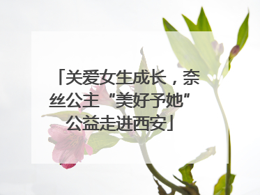 关爱女生成长，奈丝公主“美好予她”公益走进西安