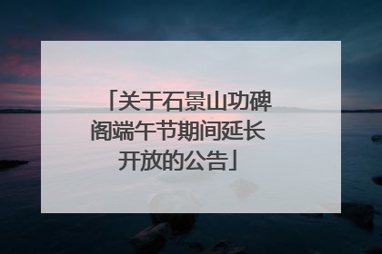 关于石景山功碑阁端午节期间延长开放的公告