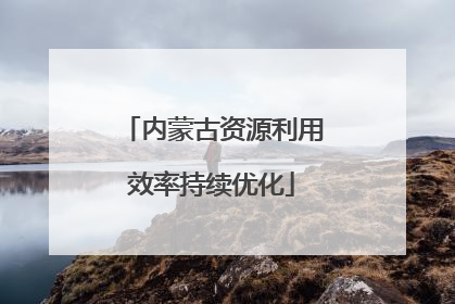 内蒙古资源利用效率持续优化