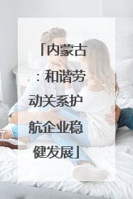 内蒙古：和谐劳动关系护航企业稳健发展