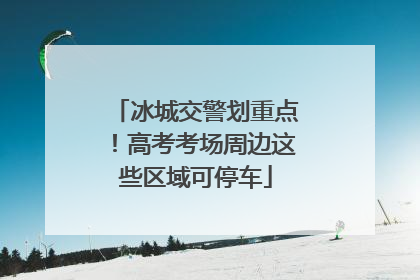 冰城交警划重点！高考考场周边这些区域可停车
