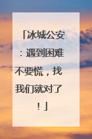 冰城公安：遇到困难不要慌，找我们就对了！
