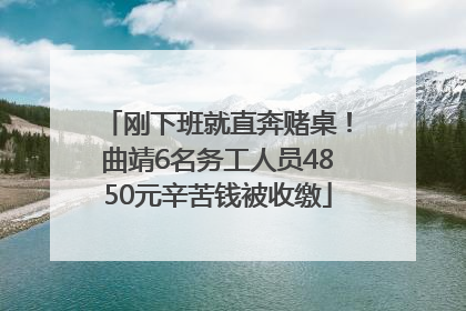 刚下班就直奔赌桌！曲靖6名务工人员4850元辛苦钱被收缴