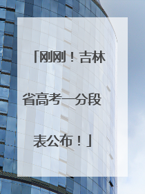 刚刚！吉林省高考一分段表公布！