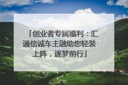 创业者专属福利：汇通信诚车主融助您轻装上阵，逐梦前行