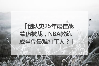 创队史25年最佳战绩仍被裁，NBA教练成当代最难打工人？