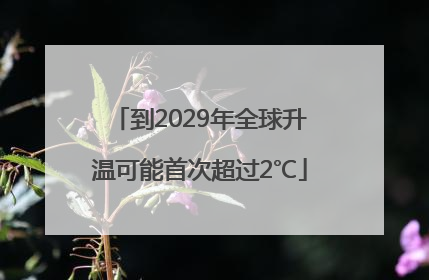 到2029年全球升温可能首次超过2℃