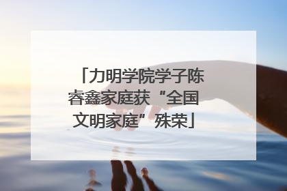 力明学院学子陈睿鑫家庭获“全国文明家庭”殊荣