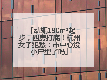 动辄180m²起步，四房打底！杭州女子犯愁：市中心没小户型了吗