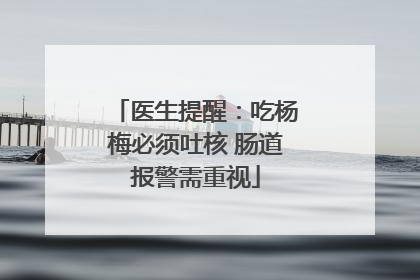 医生提醒：吃杨梅必须吐核 肠道报警需重视