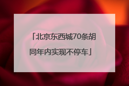北京东西城70条胡同年内实现不停车