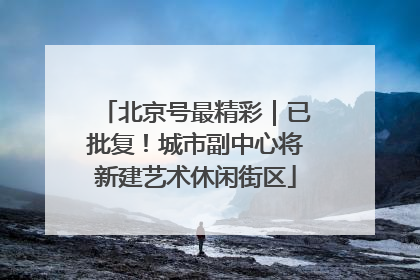 北京号最精彩｜已批复！城市副中心将新建艺术休闲街区