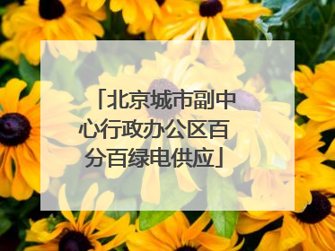 北京城市副中心行政办公区百分百绿电供应