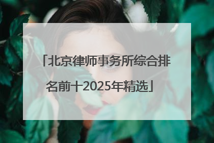 北京律师事务所综合排名前十2025年精选