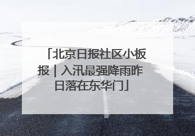 北京日报社区小板报｜入汛最强降雨昨日落在东华门