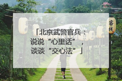 北京武警官兵：说说“心里话”，谈谈“交心法”