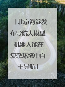 北京海淀发布导航大模型 机器人能在复杂环境中自主导航