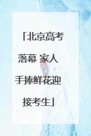 北京高考落幕 家人手捧鲜花迎接考生