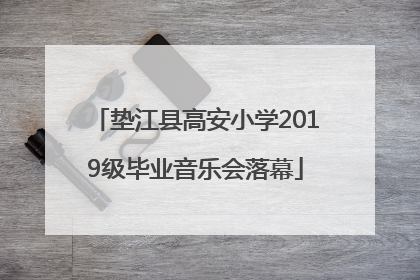 垫江县高安小学2019级毕业音乐会落幕