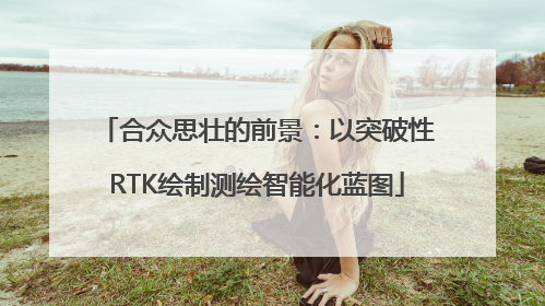合众思壮的前景：以突破性RTK绘制测绘智能化蓝图