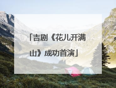 吉剧《花儿开满山》成功首演