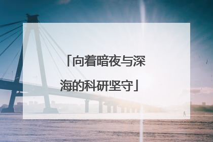 向着暗夜与深海的科研坚守