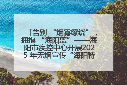 告别 “烟雾缭绕”，拥抱 “海阳蓝”——海阳市疾控中心开展2025 年无烟宣传“海阳特色”实践记录