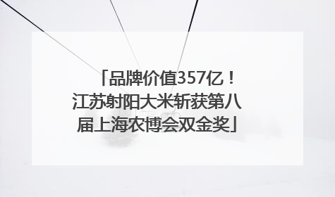 品牌价值357亿！江苏射阳大米斩获第八届上海农博会双金奖
