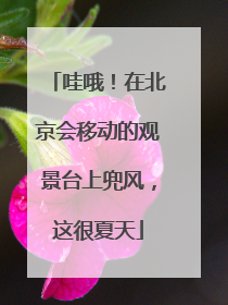 哇哦！在北京会移动的观景台上兜风，这很夏天