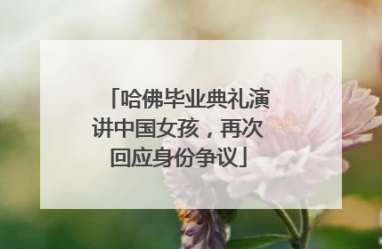 哈佛毕业典礼演讲中国女孩，再次回应身份争议