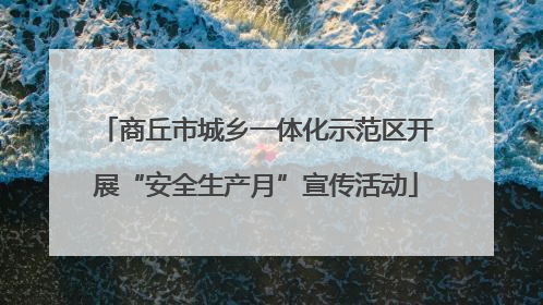 商丘市城乡一体化示范区开展“安全生产月”宣传活动