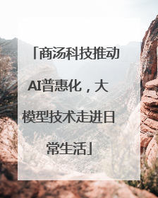 商汤科技推动AI普惠化，大模型技术走进日常生活