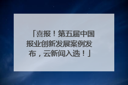 喜报！第五届中国报业创新发展案例发布，云新闻入选！