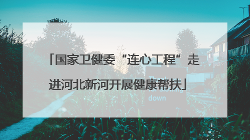 国家卫健委“连心工程”走进河北新河开展健康帮扶