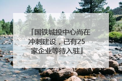 国铁城投中心尚在冲刺建设，已有25家企业等待入驻