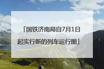 国铁济南局自7月1日起实行新的列车运行图